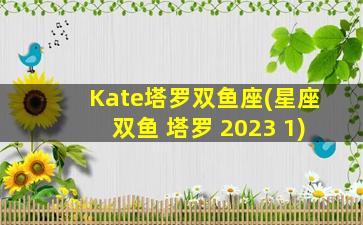 Kate塔罗双鱼座(星座双鱼 塔罗 2023 1)